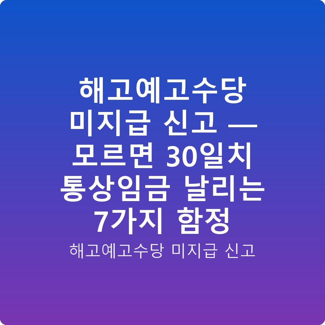 해고예고수당 미지급 신고 — 모르면 30일치 통상임금 날리는 7가지 함정