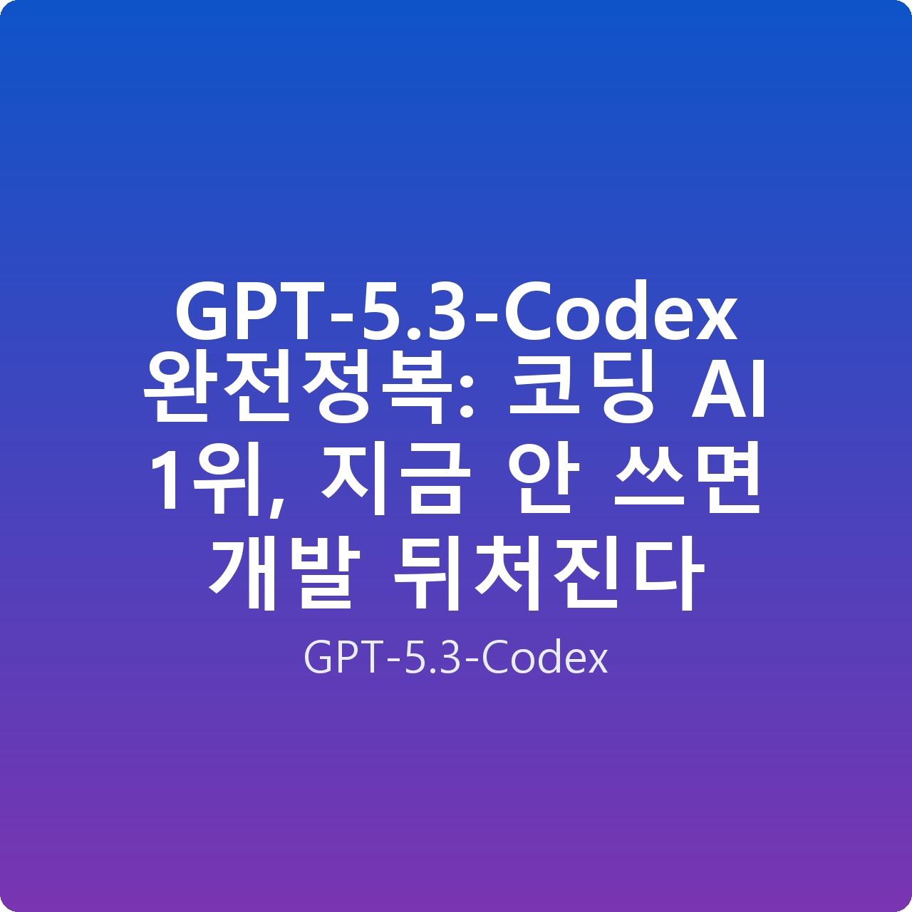 GPT-5.3-Codex 완전정복: 코딩 AI 1위, 지금 안 쓰면 개발 뒤처진다