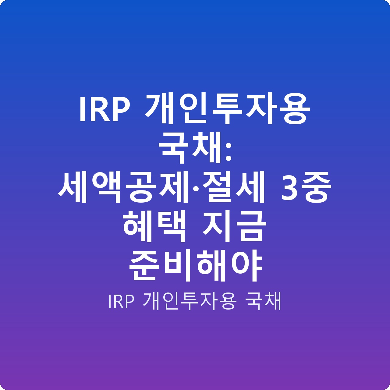 IRP 개인투자용 국채: 세액공제·절세 3중 혜택 지금 준비해야