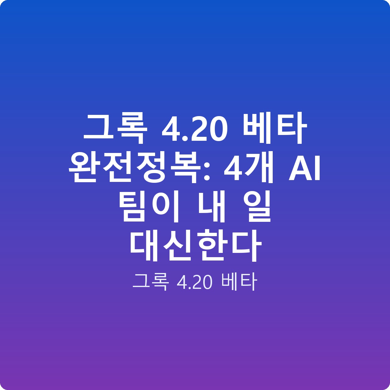 그록 4.20 베타 완전정복: 4개 AI 팀이 내 일 대신한다