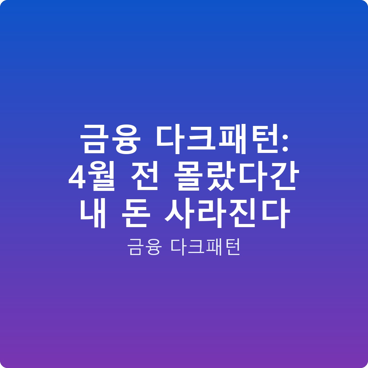 금융 다크패턴: 4월 전 몰랐다간 내 돈 사라진다