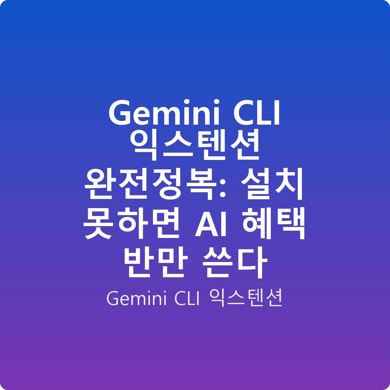 Gemini CLI 익스텐션 완전정복: 설치 못하면 AI 혜택 반만 쓴다