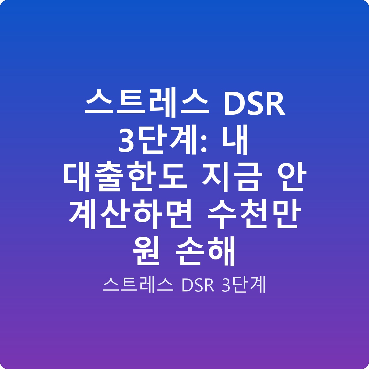 스트레스 DSR 3단계: 내 대출한도 지금 안 계산하면 수천만 원 손해