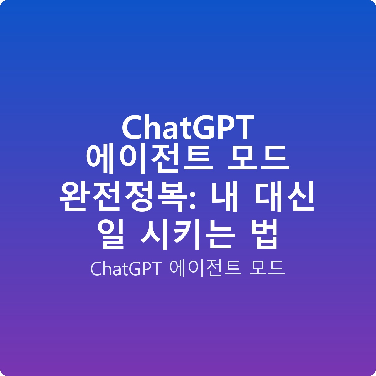 ChatGPT 에이전트 모드 완전정복: 내 대신 일 시키는 법