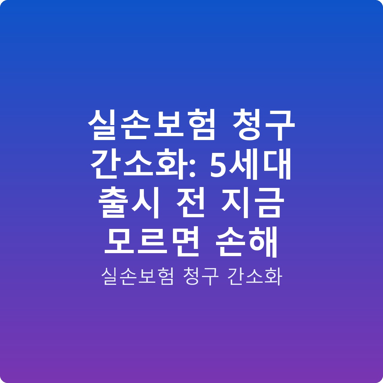 실손보험 청구 간소화: 5세대 출시 전 지금 모르면 손해