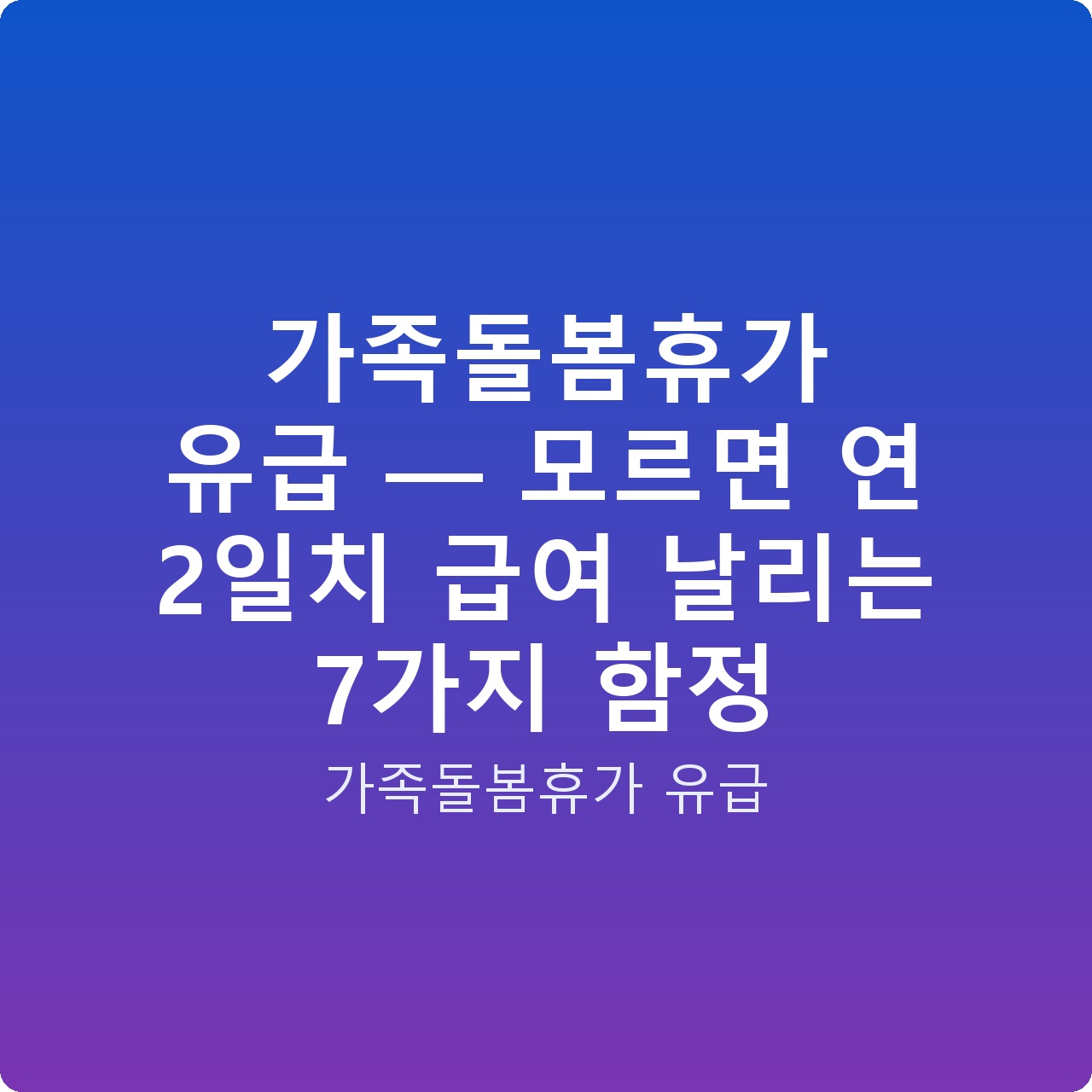 가족돌봄휴가 유급 — 모르면 연 2일치 급여 날리는 7가지 함정