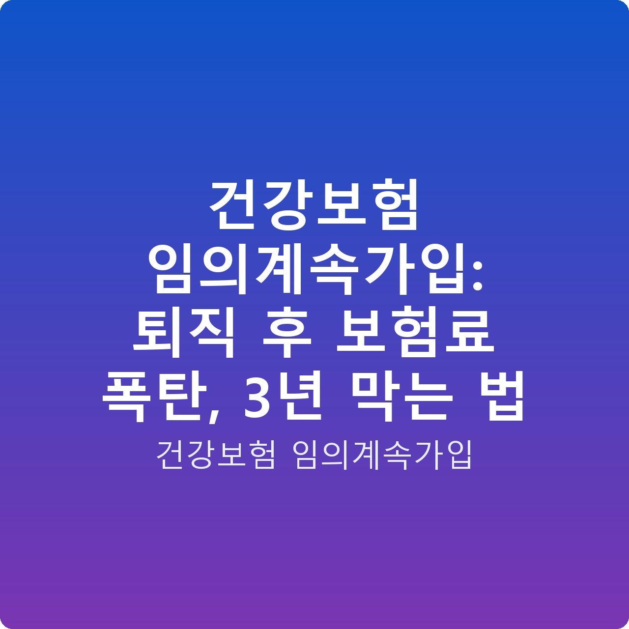 건강보험 임의계속가입: 퇴직 후 보험료 폭탄, 3년 막는 법