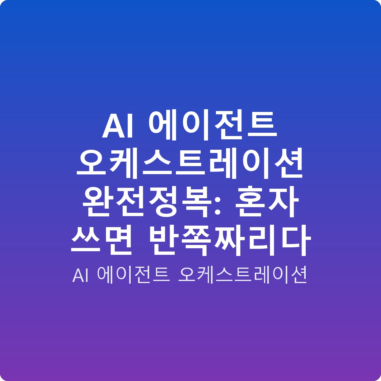 AI 에이전트 오케스트레이션 완전정복: 혼자 쓰면 반쪽짜리다