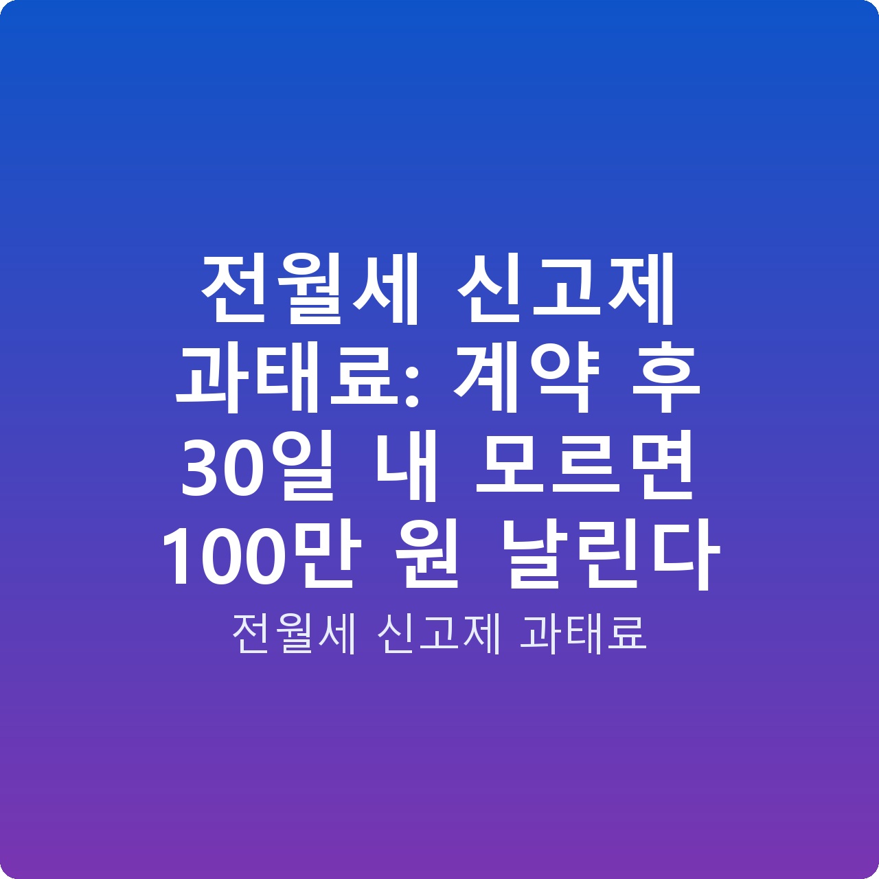 전월세 신고제 과태료: 계약 후 30일 내 모르면 100만 원 날린다
