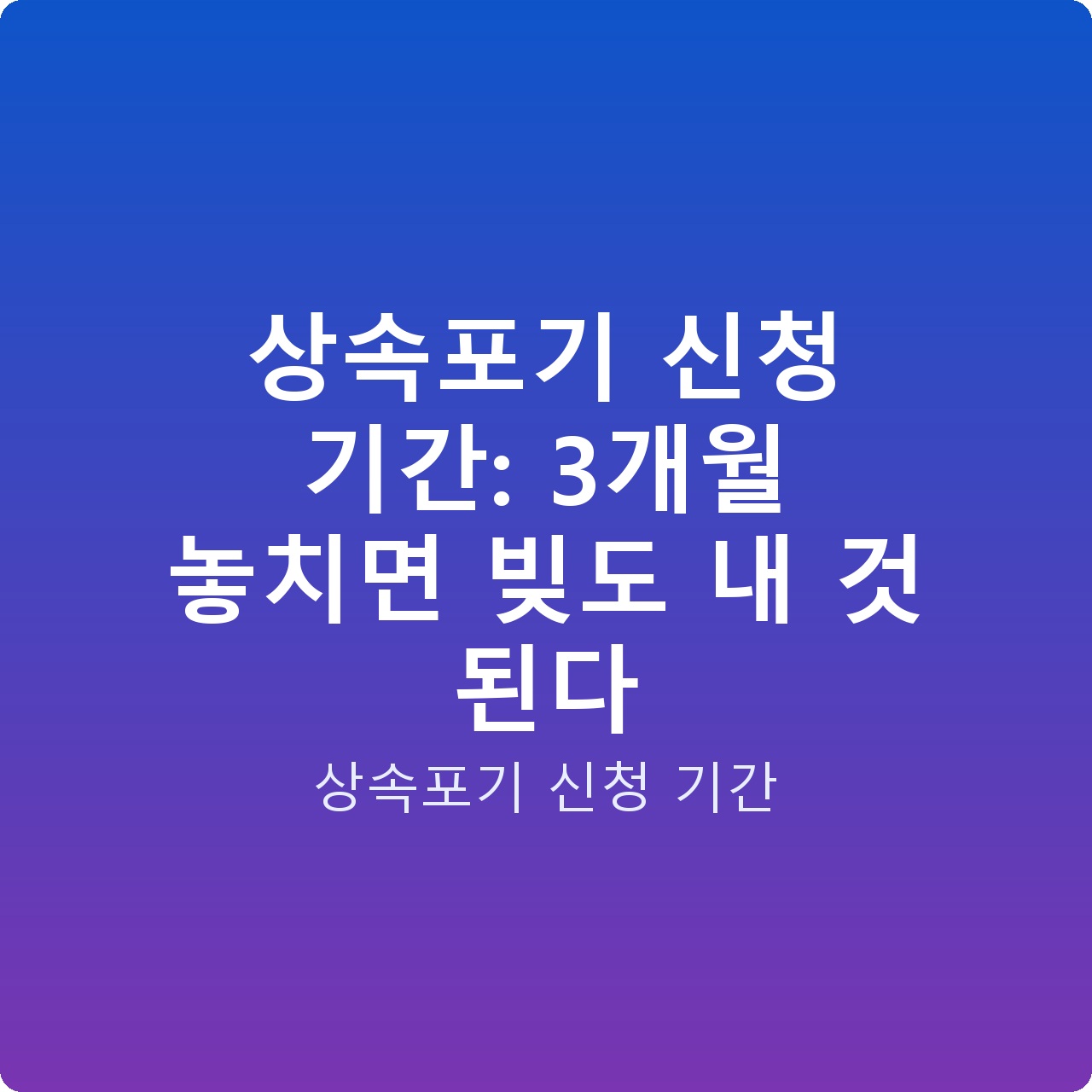 상속포기 신청 기간: 3개월 놓치면 빚도 내 것 된다
