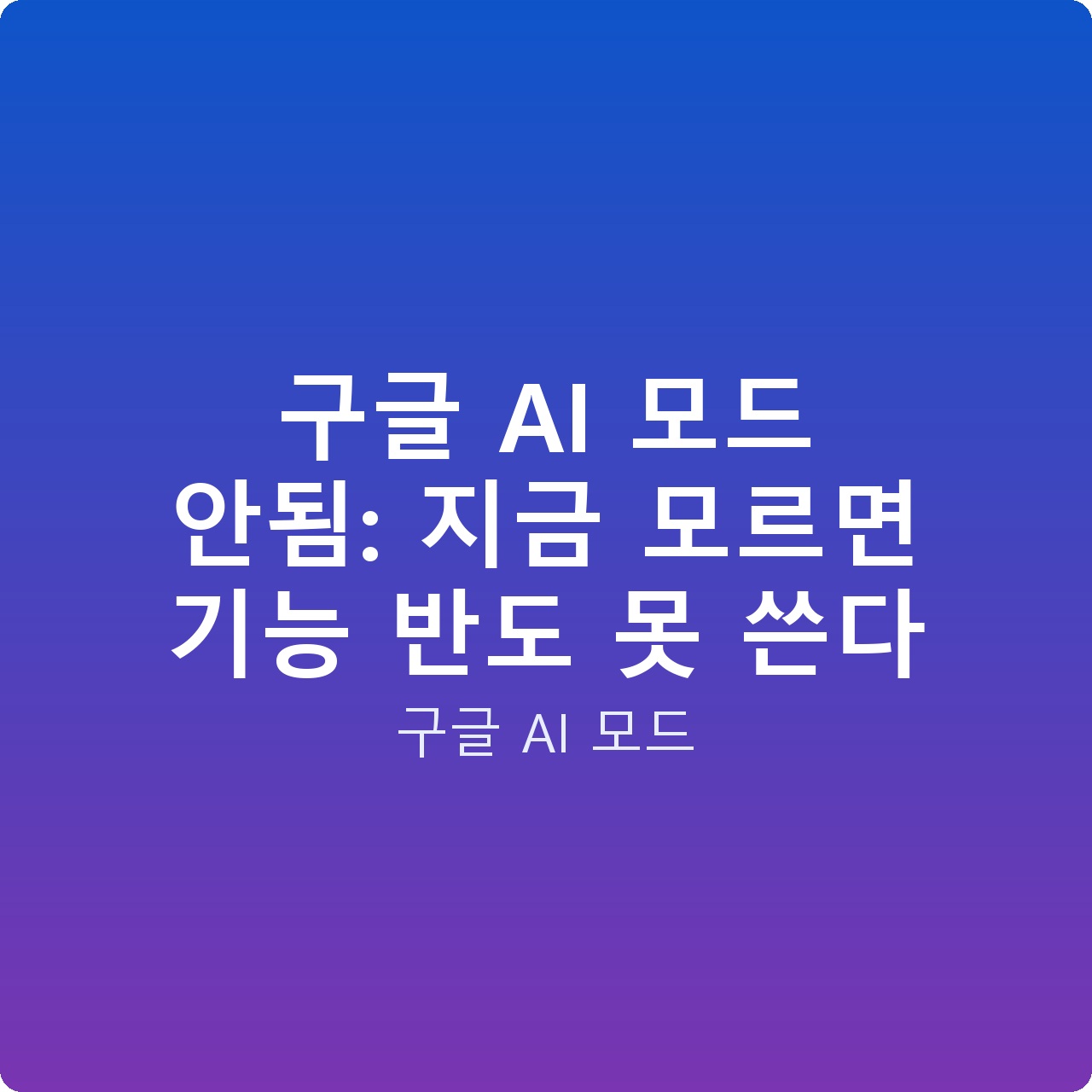 구글 AI 모드 안됨: 지금 모르면 기능 반도 못 쓴다