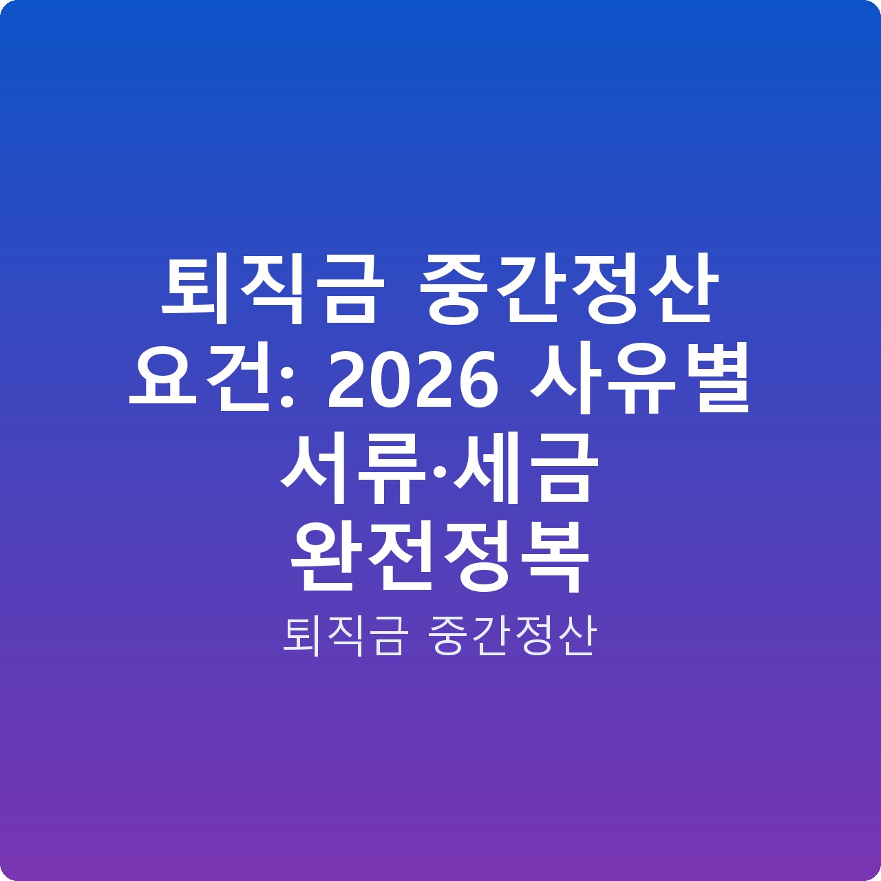 퇴직금 중간정산 요건: 2026 사유별 서류·세금 완전정복