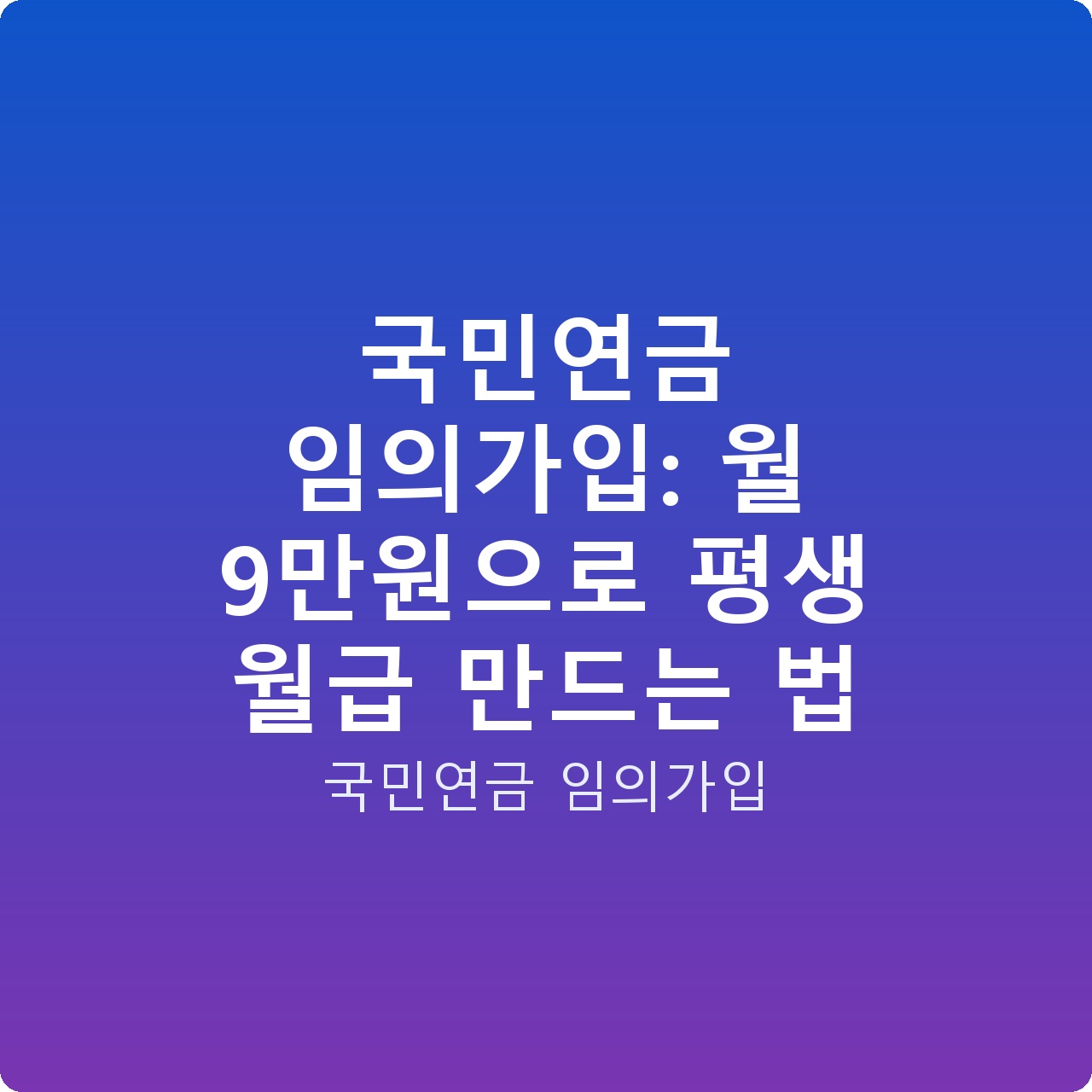 국민연금 임의가입: 월 9만원으로 평생 월급 만드는 법