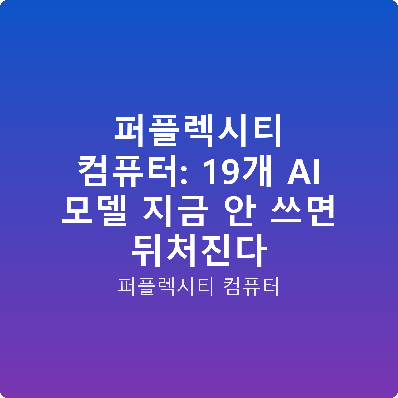 퍼플렉시티 컴퓨터: 19개 AI 모델 지금 안 쓰면 뒤처진다