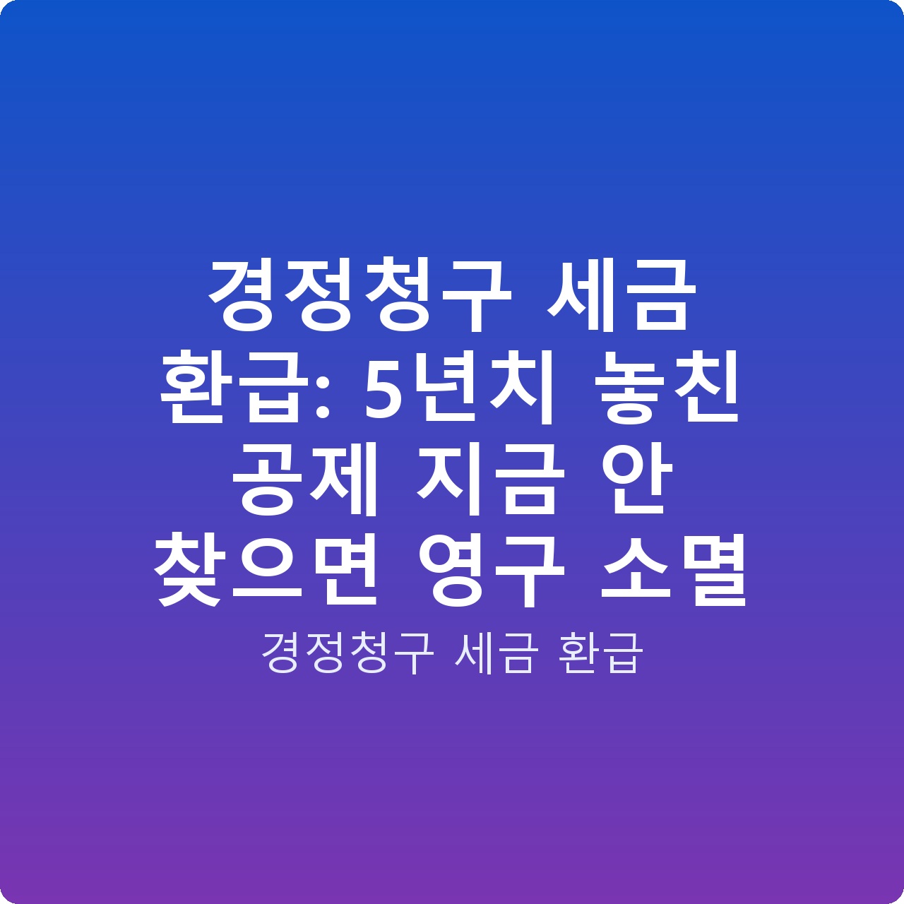 경정청구 세금 환급: 5년치 놓친 공제 지금 안 찾으면 영구 소멸
