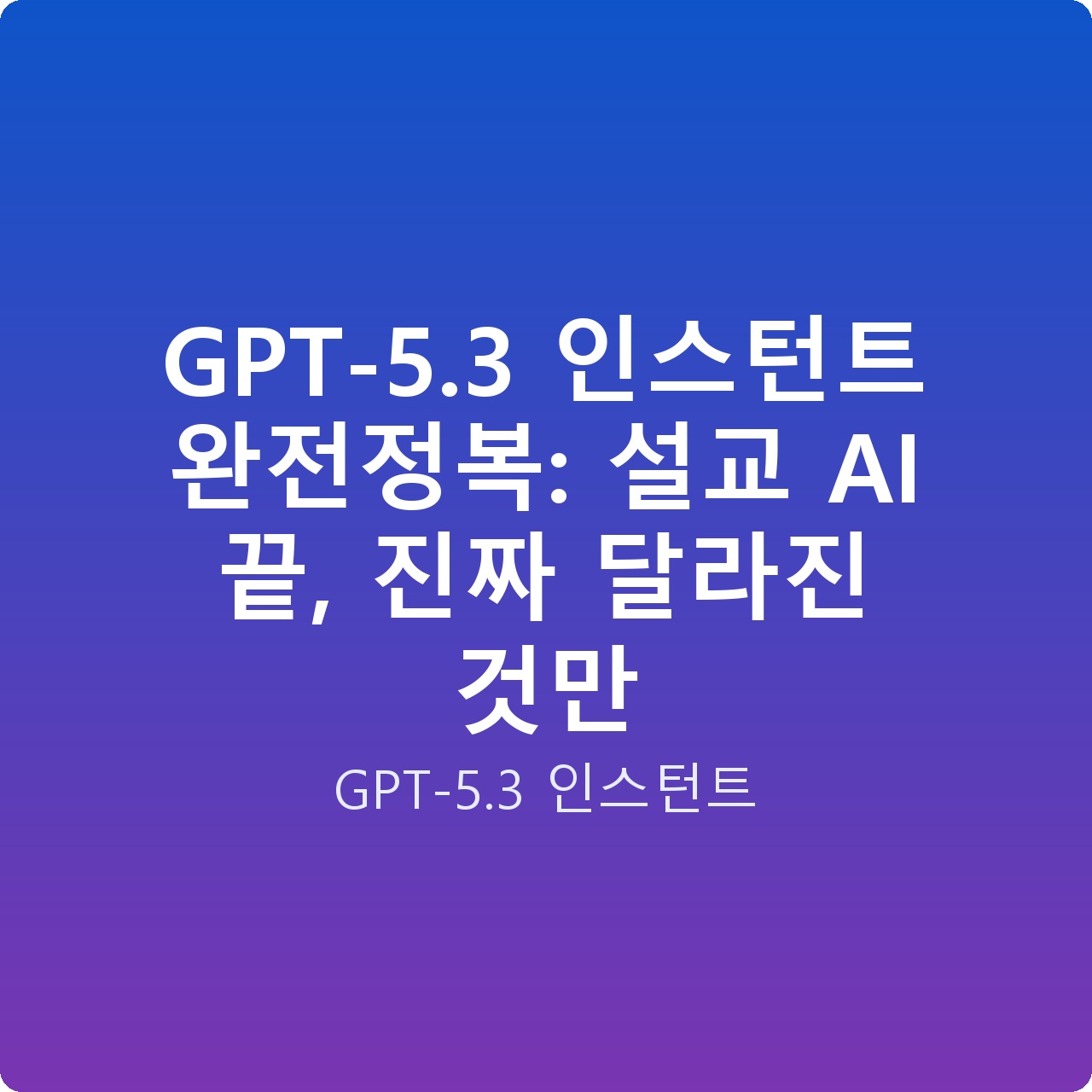 GPT-5.3 인스턴트 완전정복: 설교 AI 끝, 진짜 달라진 것만