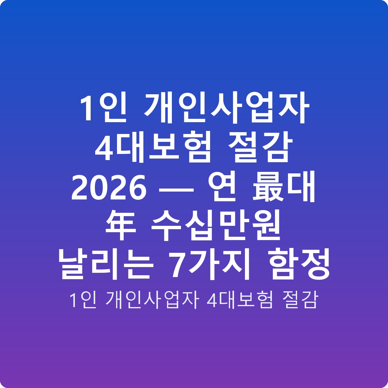 1인 개인사업자 4대보험 절감 2026 — 연 最대 年 수십만원 날리는 7가지 함정