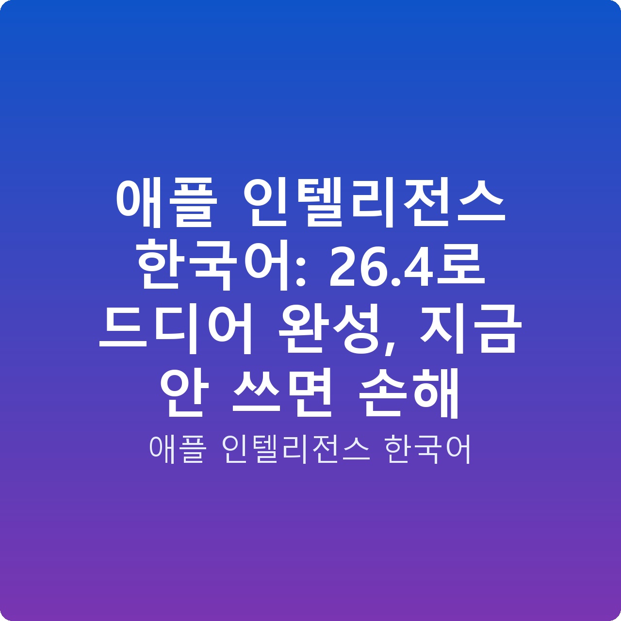 애플 인텔리전스 한국어: 26.4로 드디어 완성, 지금 안 쓰면 손해