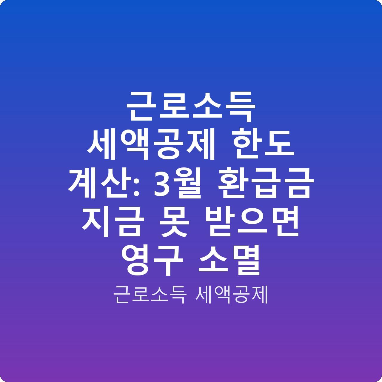근로소득 세액공제 한도 계산: 3월 환급금 지금 못 받으면 영구 소멸