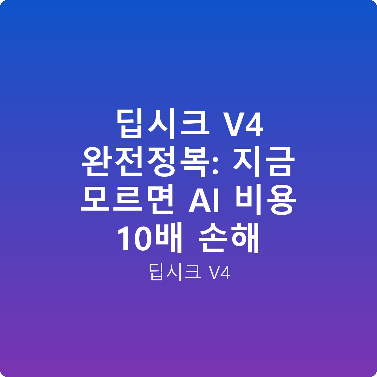 딥시크 V4 완전정복: 지금 모르면 AI 비용 10배 손해