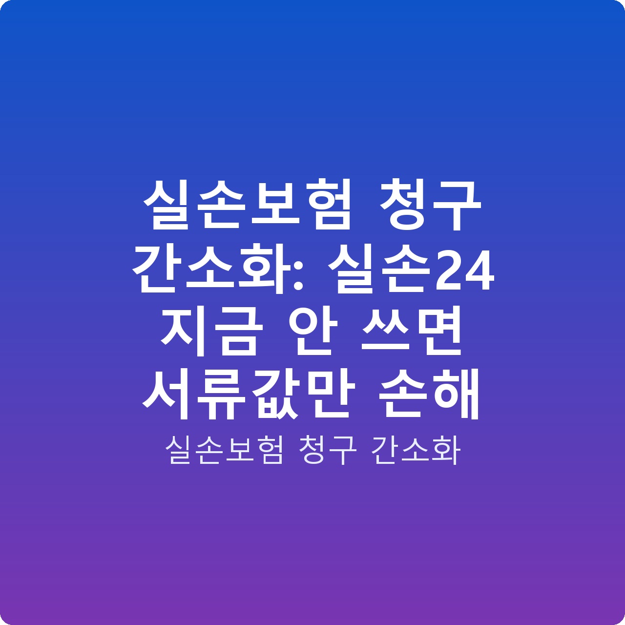 실손보험 청구 간소화: 실손24 지금 안 쓰면 서류값만 손해