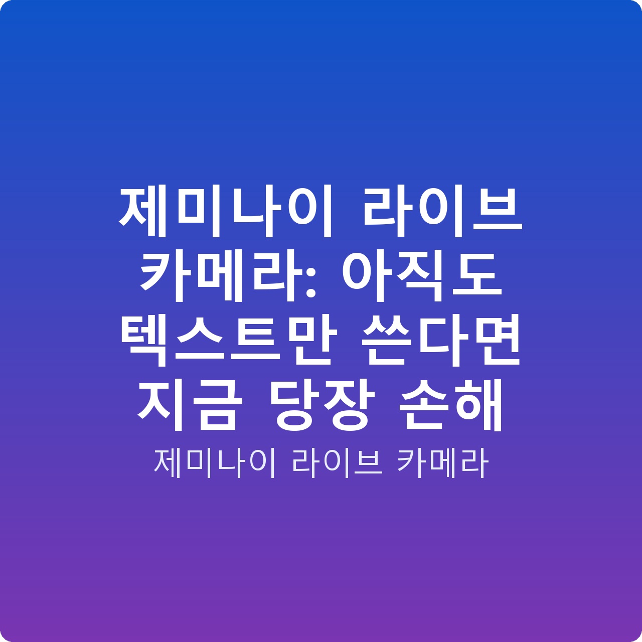 제미나이 라이브 카메라: 아직도 텍스트만 쓴다면 지금 당장 손해