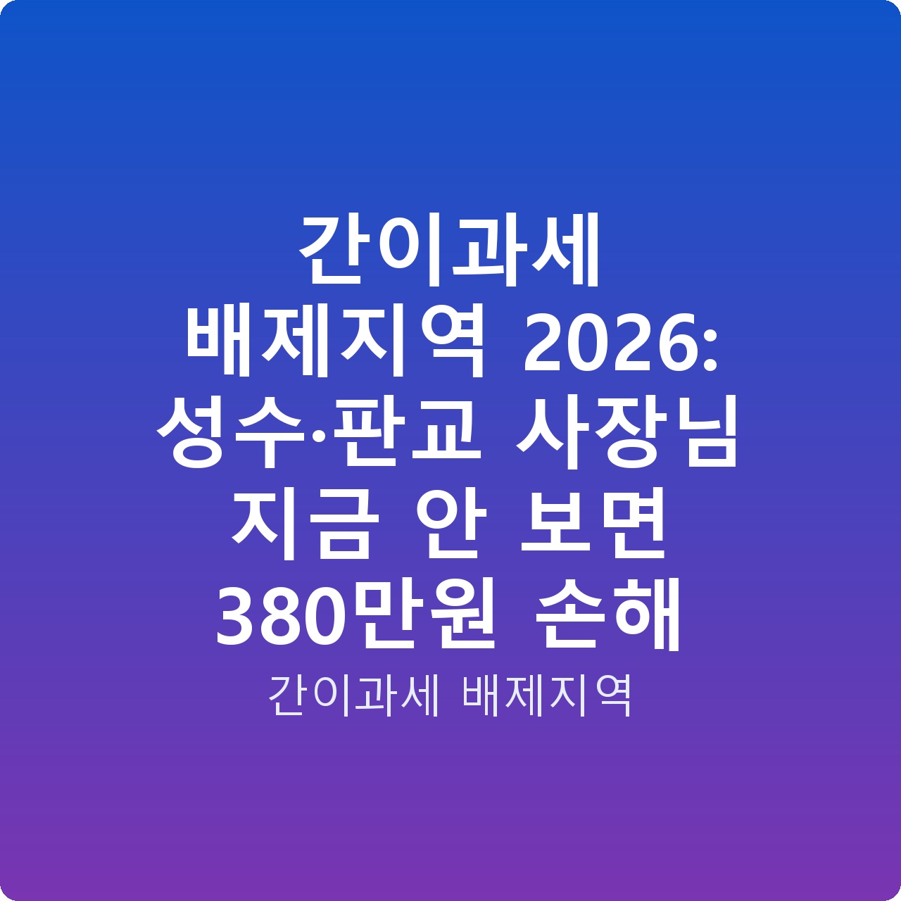 간이과세 배제지역 2026: 성수·판교 사장님 지금 안 보면 380만원 손해