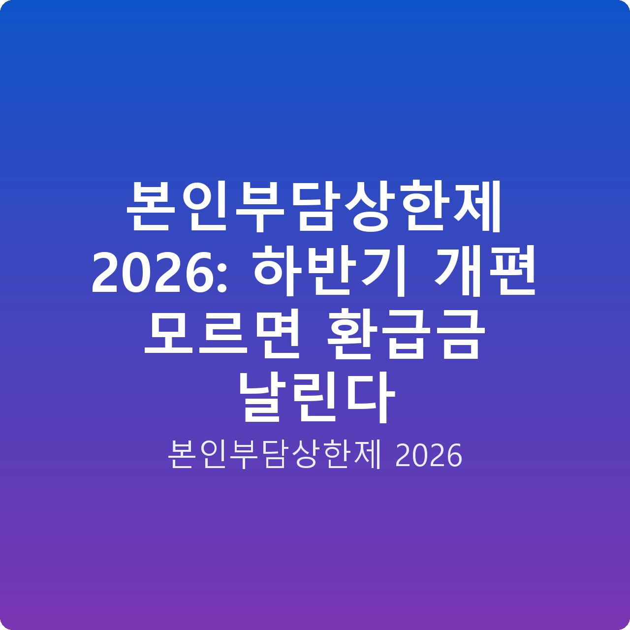 본인부담상한제 2026: 하반기 개편 모르면 환급금 날린다