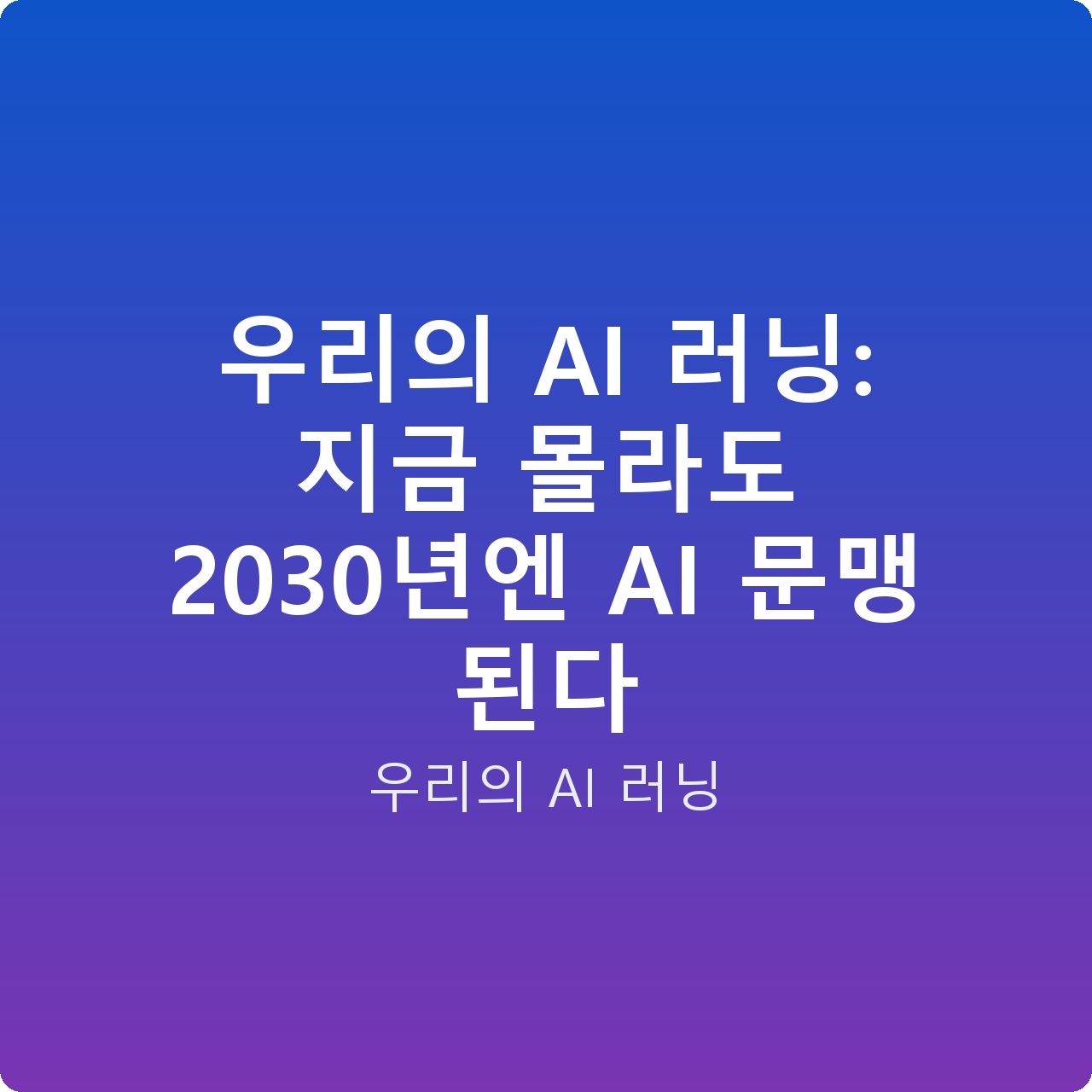 우리의 AI 러닝: 지금 몰라도 2030년엔 AI 문맹 된다