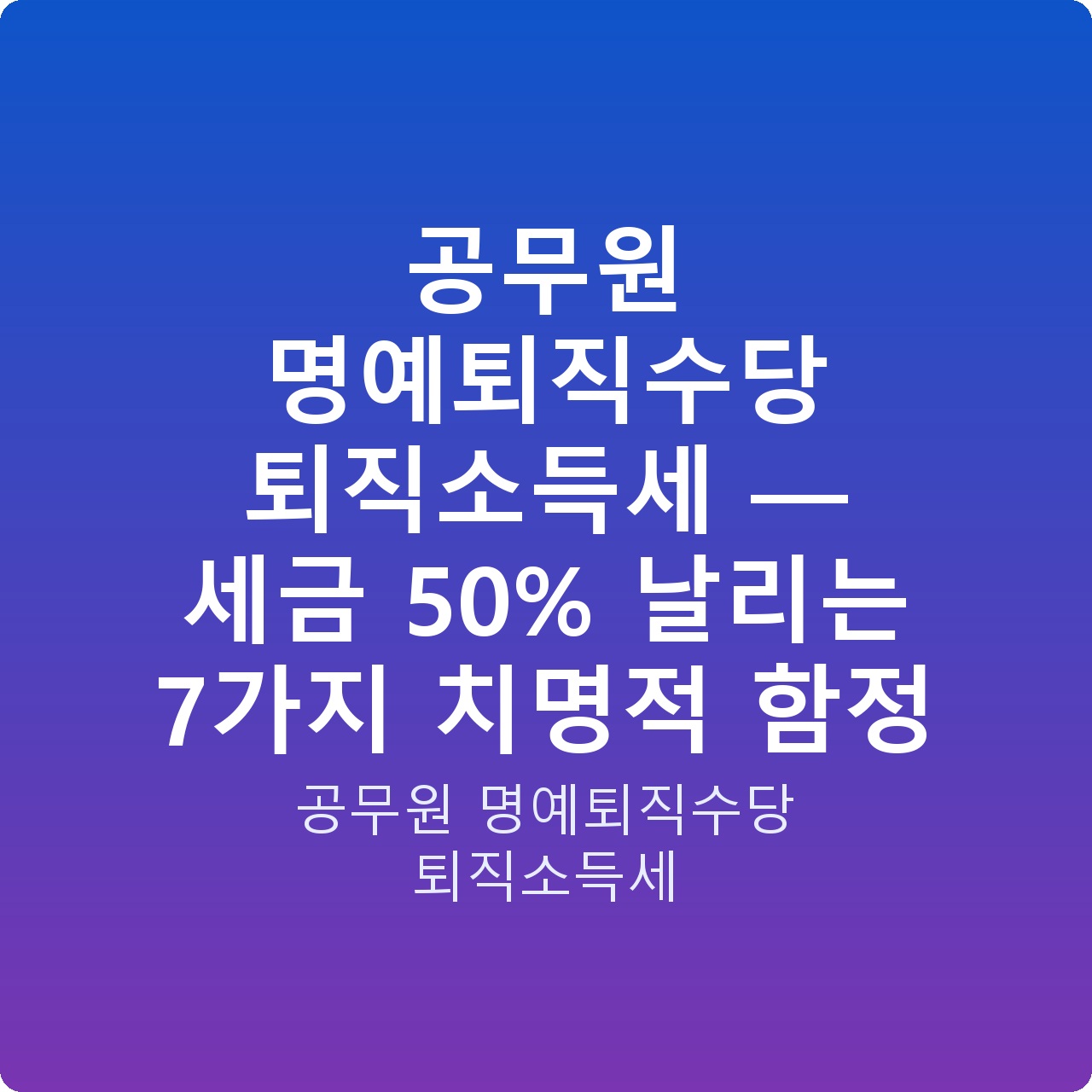 공무원 명예퇴직수당 퇴직소득세 — 세금 50% 날리는 7가지 치명적 함정
