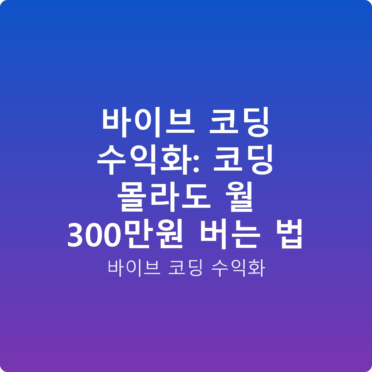 바이브 코딩 수익화: 코딩 몰라도 월 300만원 버는 법