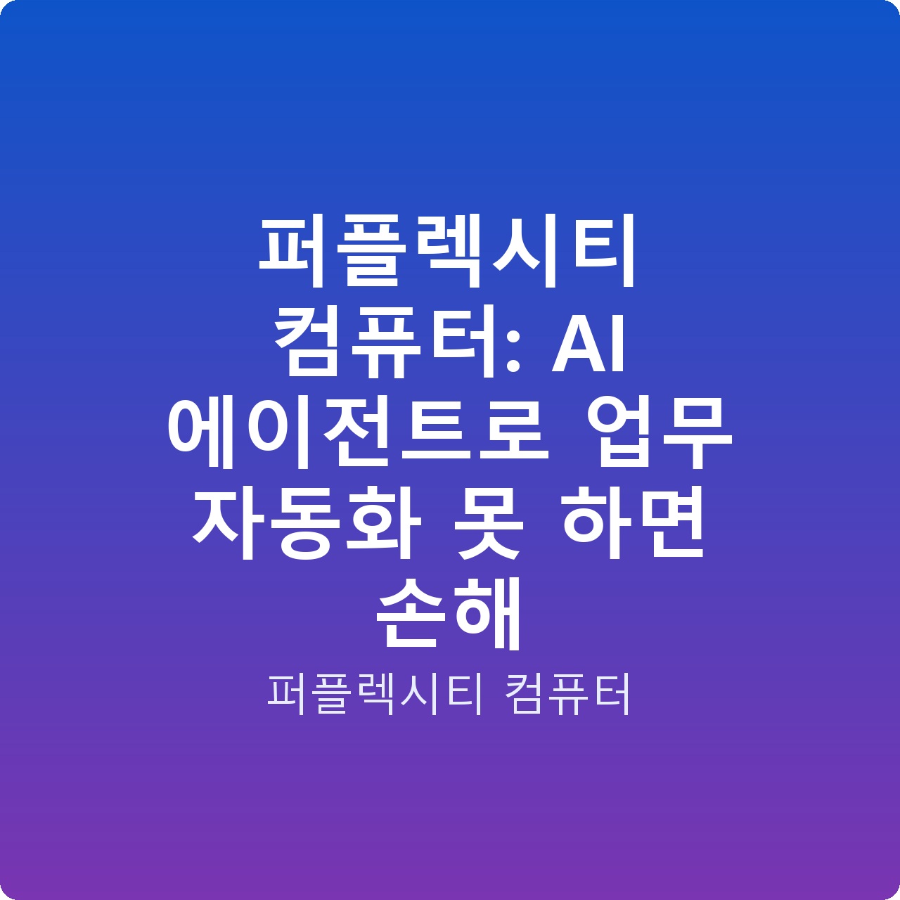 퍼플렉시티 컴퓨터: AI 에이전트로 업무 자동화 못 하면 손해