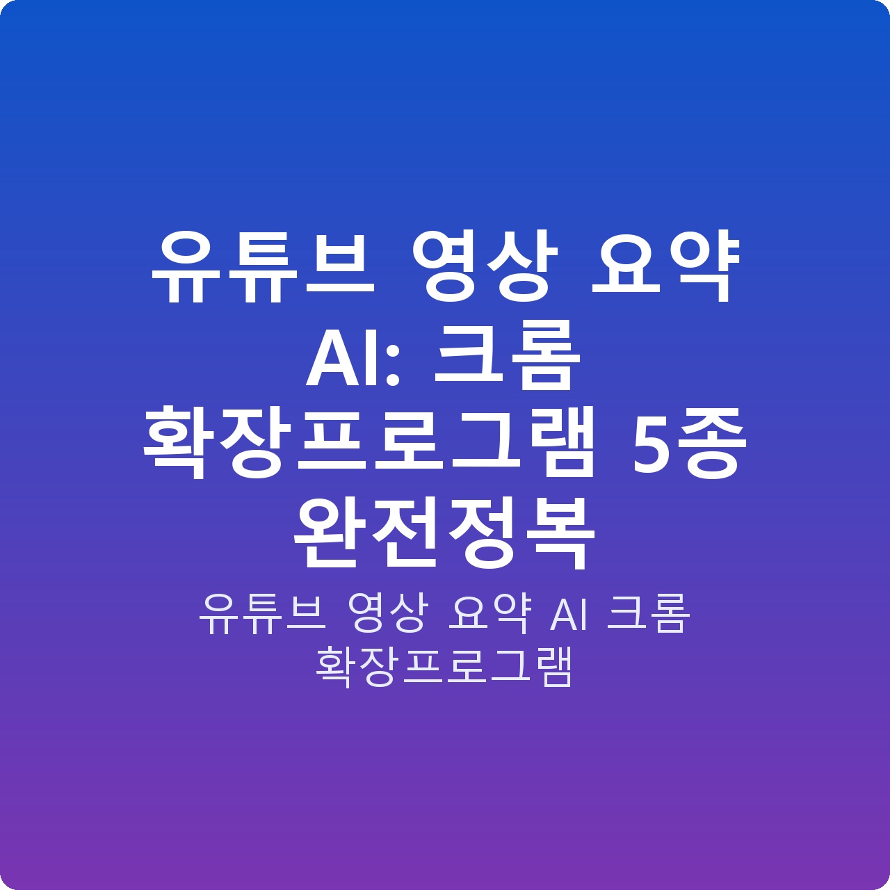 유튜브 영상 요약 AI: 크롬 확장프로그램 5종 완전정복