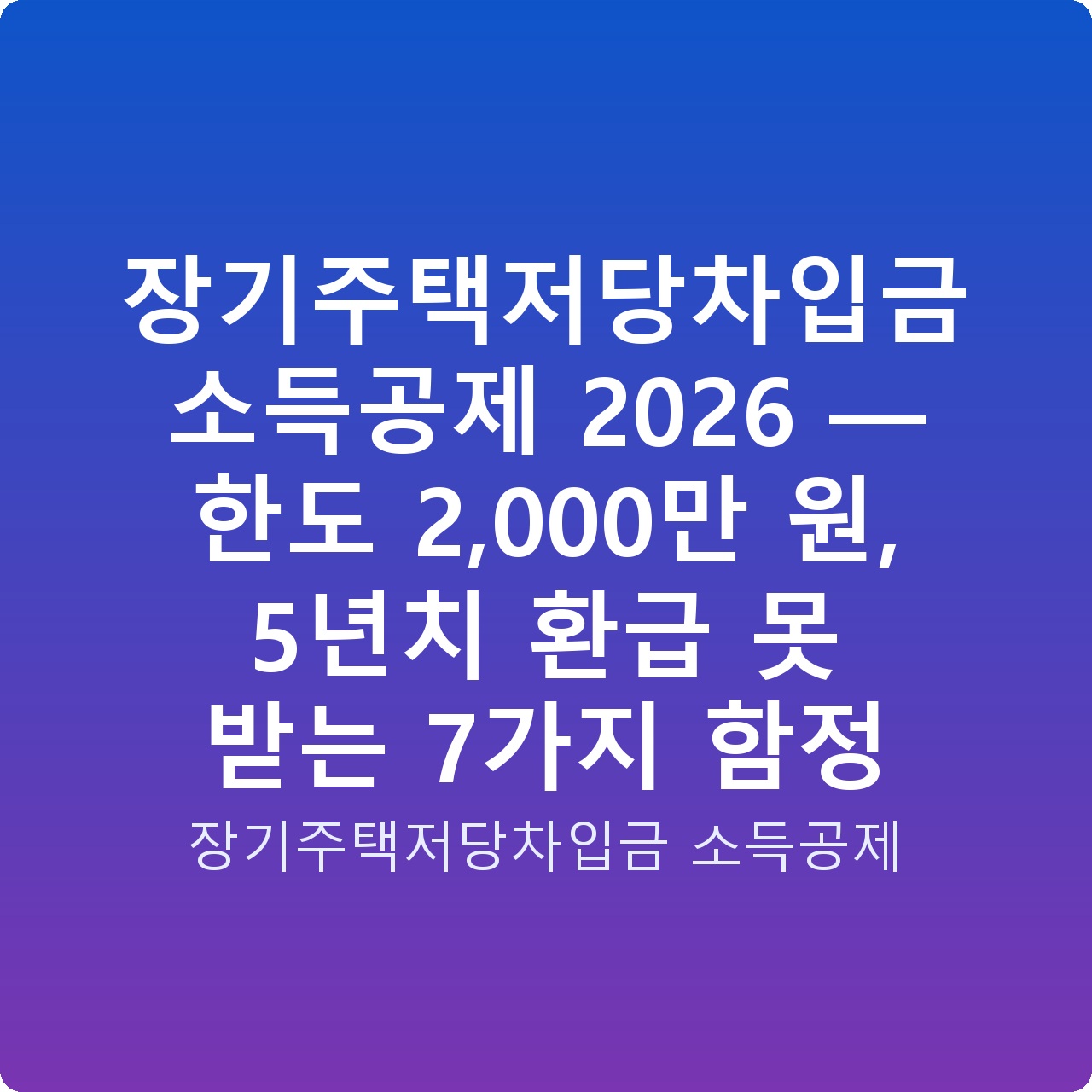 장기주택저당차입금 소득공제 2026 — 한도 2,000만 원, 5년치 환급 못 받는 7가지 함정