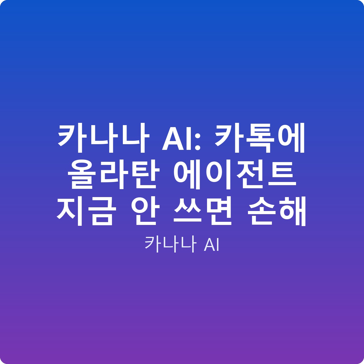 카나나 AI: 카톡에 올라탄 에이전트 지금 안 쓰면 손해