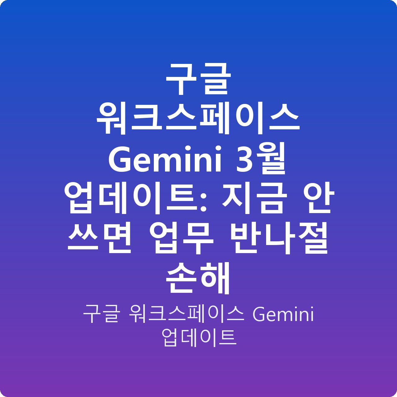구글 워크스페이스 Gemini 3월 업데이트: 지금 안 쓰면 업무 반나절 손해
