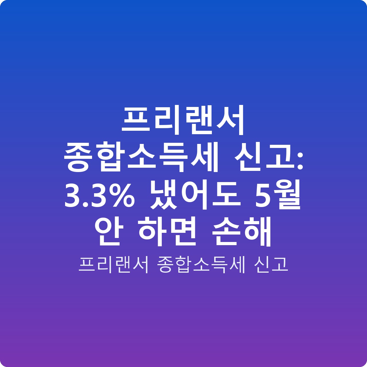프리랜서 종합소득세 신고: 3.3% 냈어도 5월 안 하면 손해