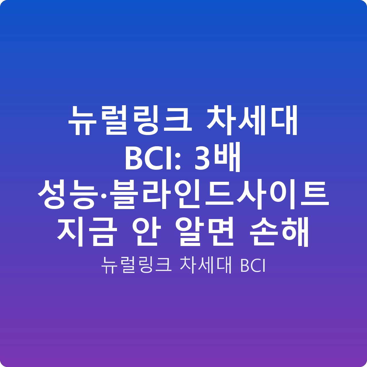 뉴럴링크 차세대 BCI: 3배 성능·블라인드사이트 지금 안 알면 손해