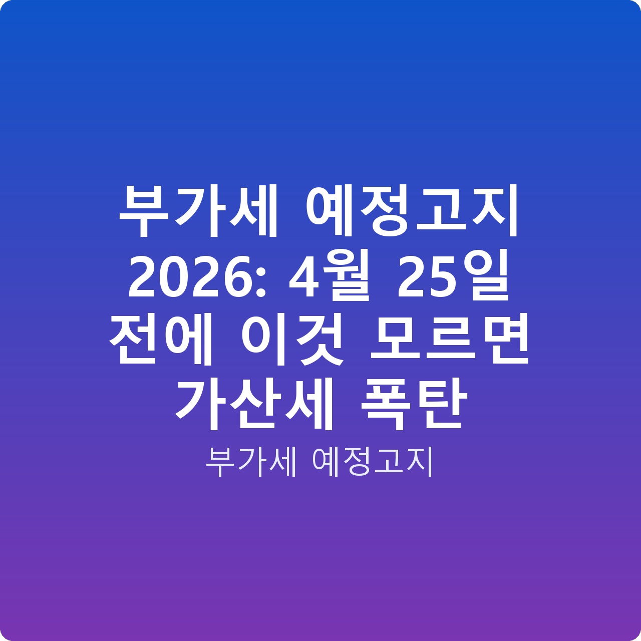 부가세 예정고지 2026: 4월 25일 전에 이것 모르면 가산세 폭탄