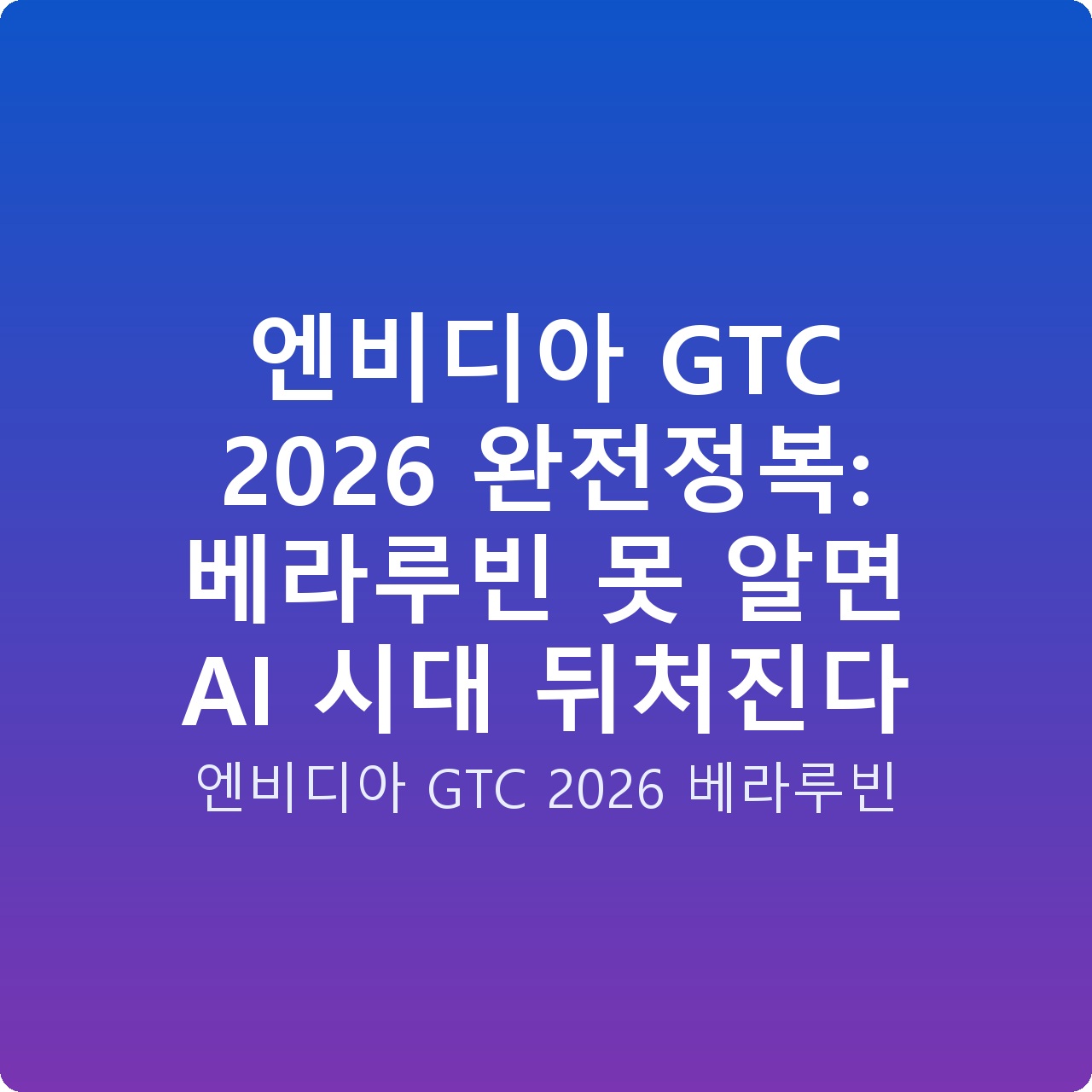 엔비디아 GTC 2026 완전정복: 베라루빈 못 알면 AI 시대 뒤처진다