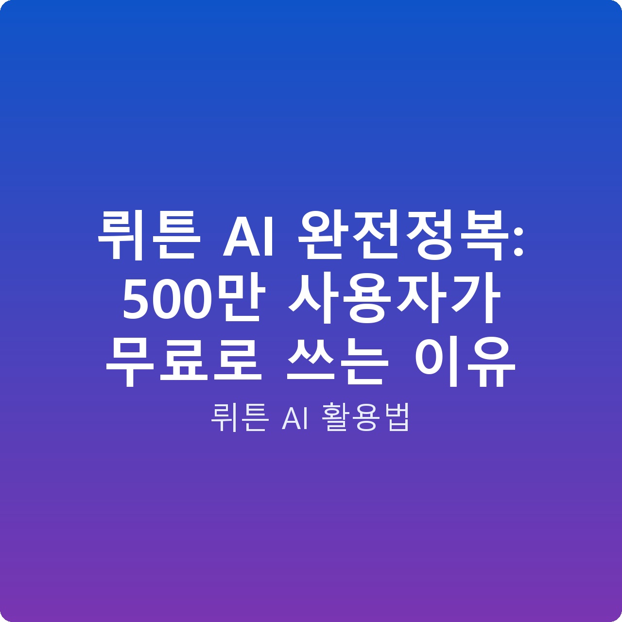 뤼튼 AI 완전정복: 500만 사용자가 무료로 쓰는 이유