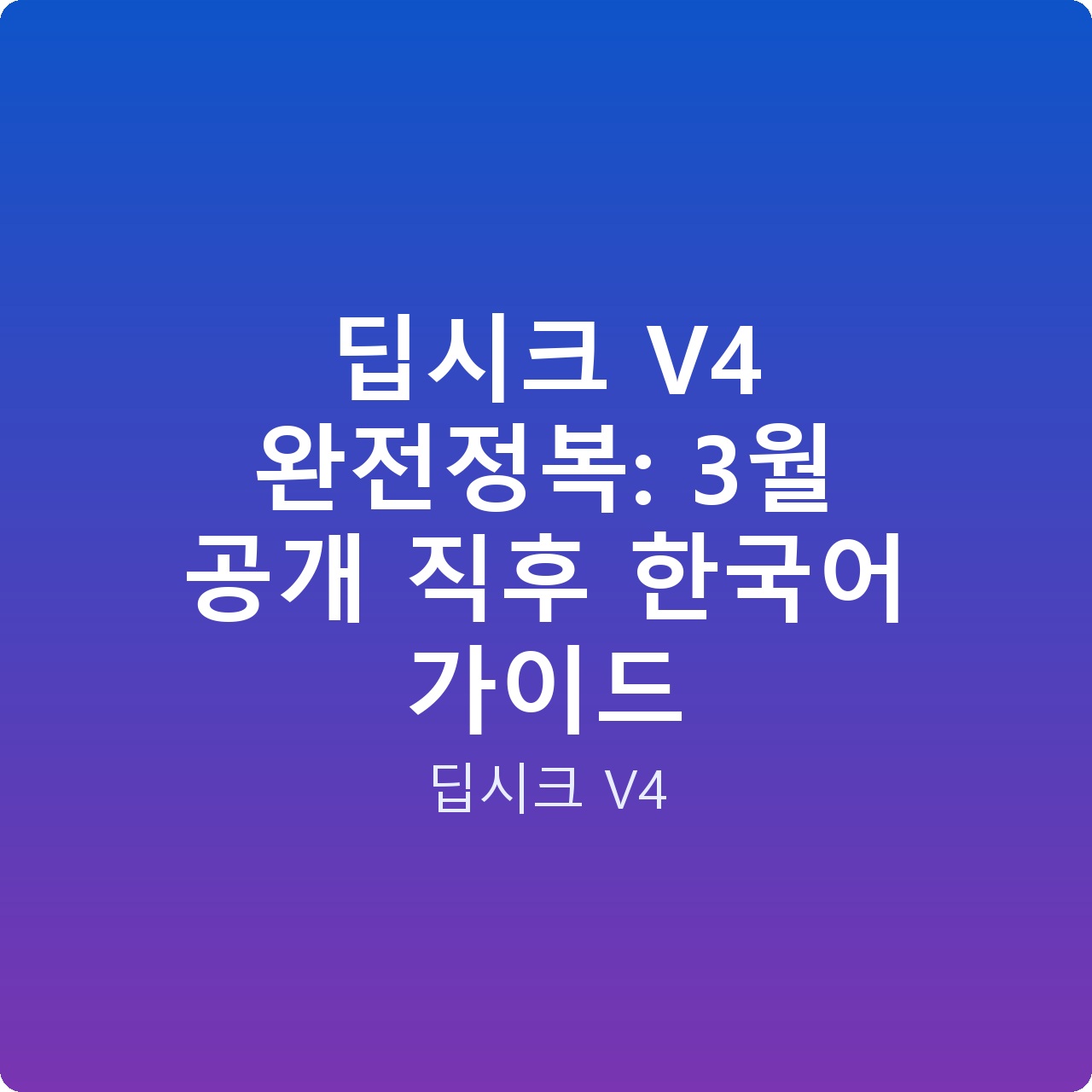 딥시크 V4 완전정복: 3월 공개 직후 한국어 가이드