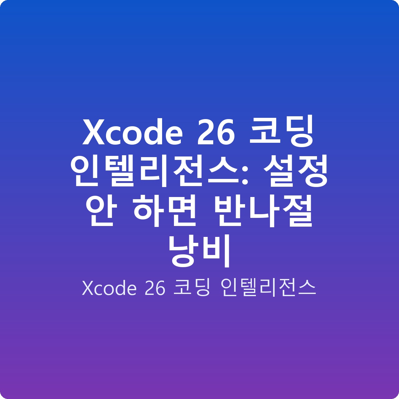 Xcode 26 코딩 인텔리전스: 설정 안 하면 반나절 낭비