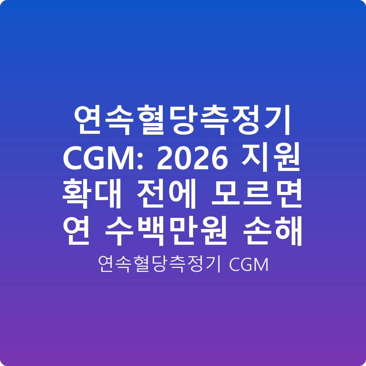 연속혈당측정기 CGM: 2026 지원 확대 전에 모르면 연 수백만원 손해