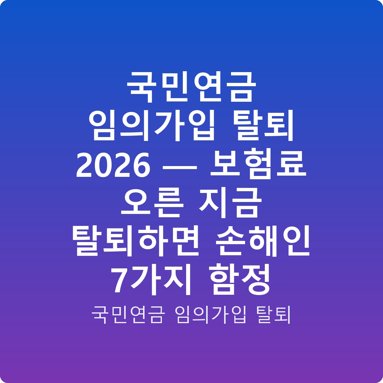 국민연금 임의가입 탈퇴 2026 — 보험료 오른 지금 탈퇴하면 손해인 7가지 함정