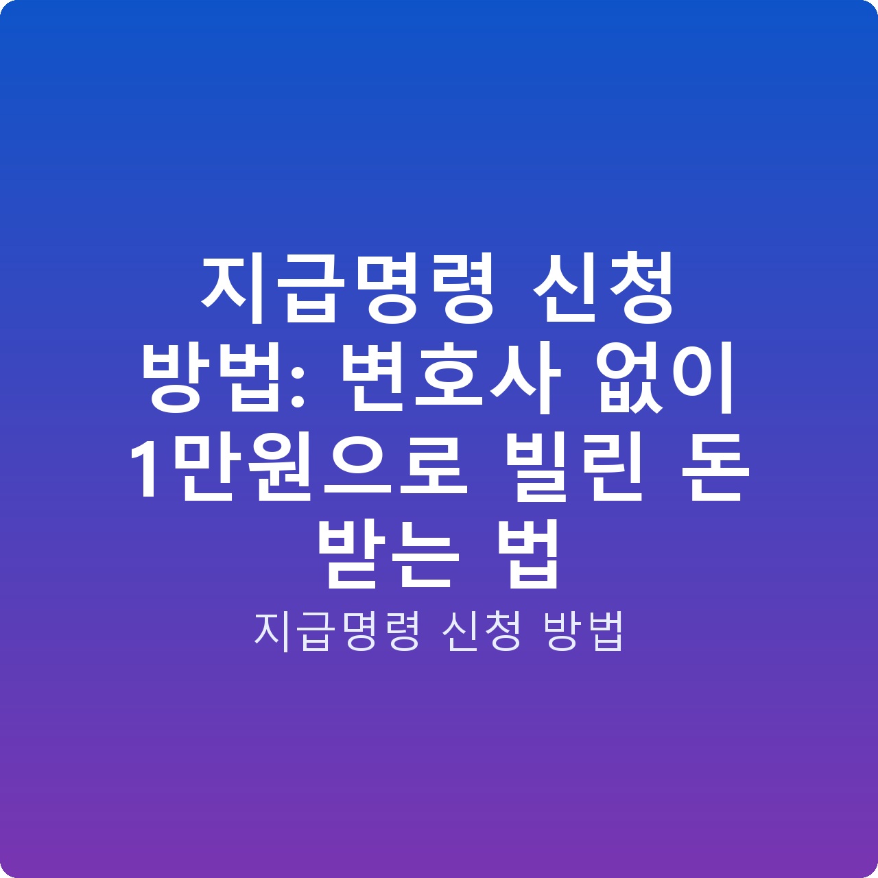 지급명령 신청 방법: 변호사 없이 1만원으로 빌린 돈 받는 법