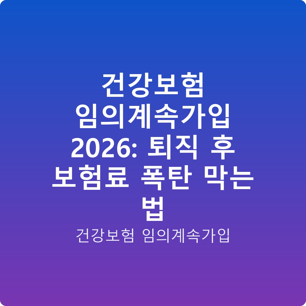 건강보험 임의계속가입 2026: 퇴직 후 보험료 폭탄 막는 법