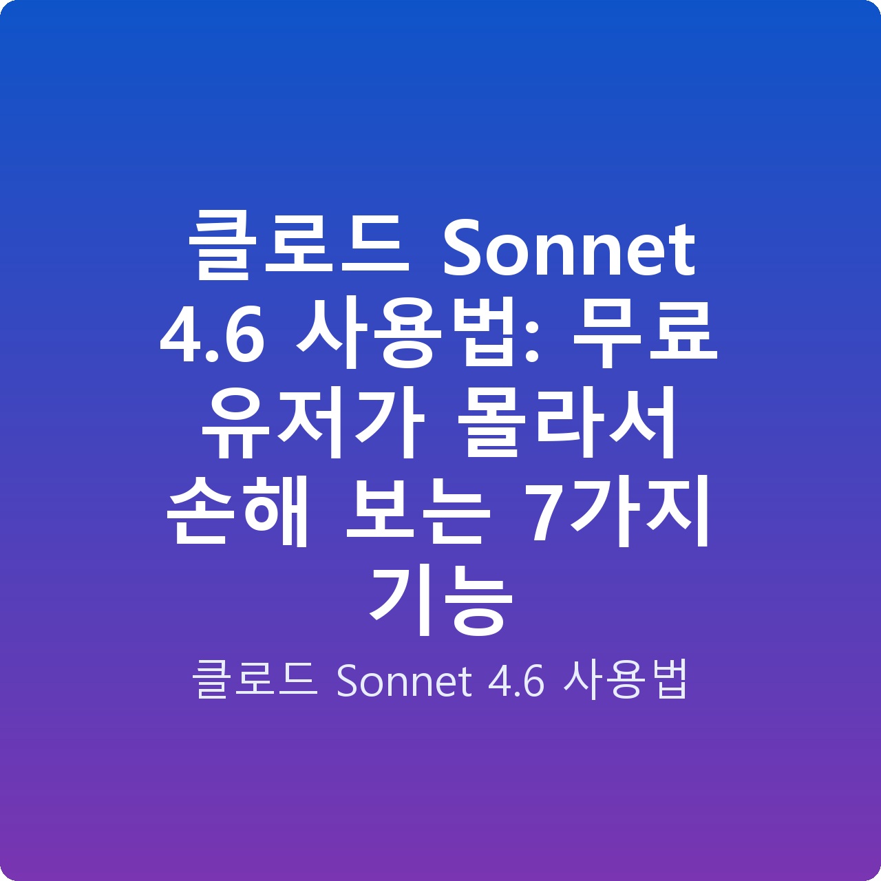 클로드 Sonnet 4.6 사용법: 무료 유저가 몰라서 손해 보는 7가지 기능