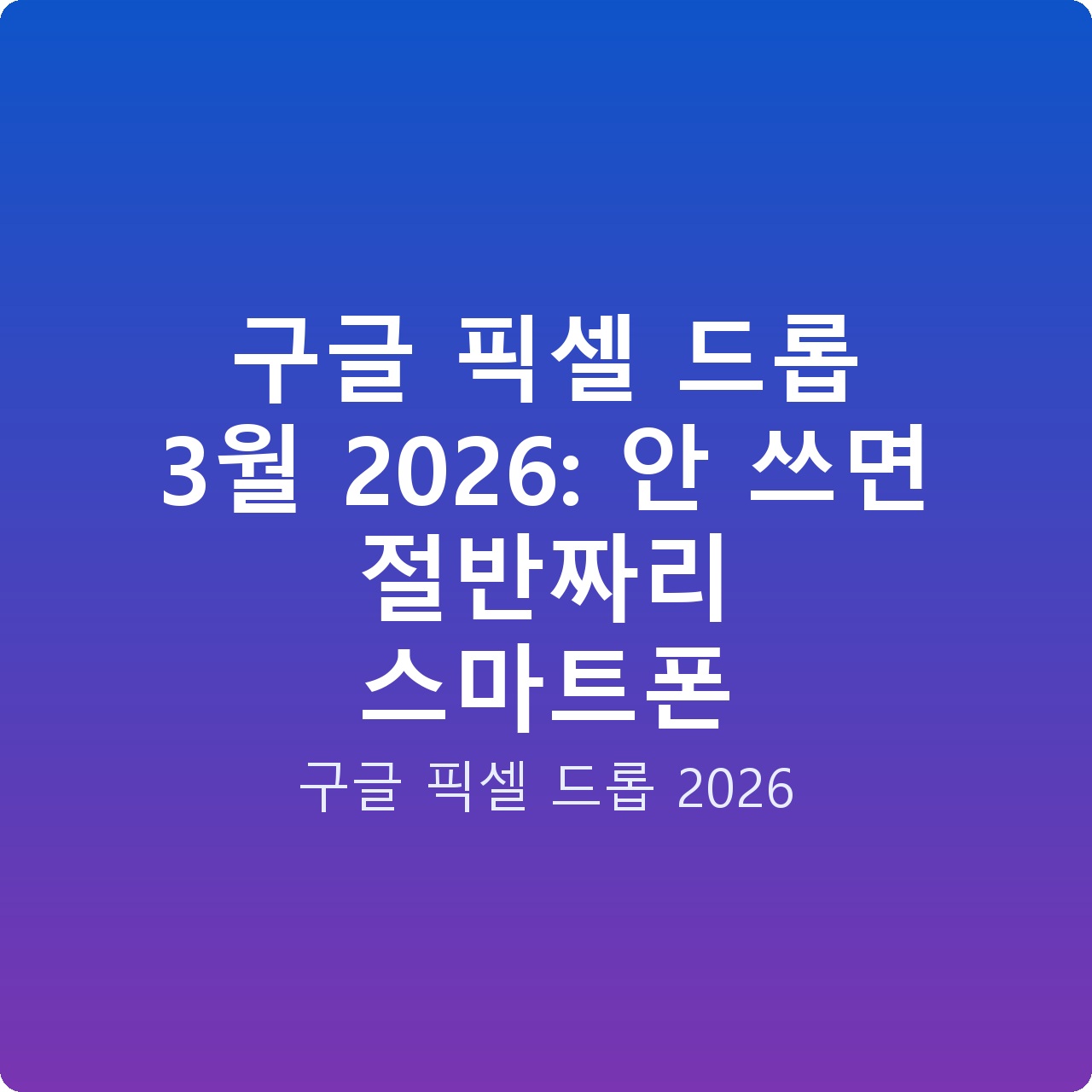 구글 픽셀 드롭 3월 2026: 안 쓰면 절반짜리 스마트폰