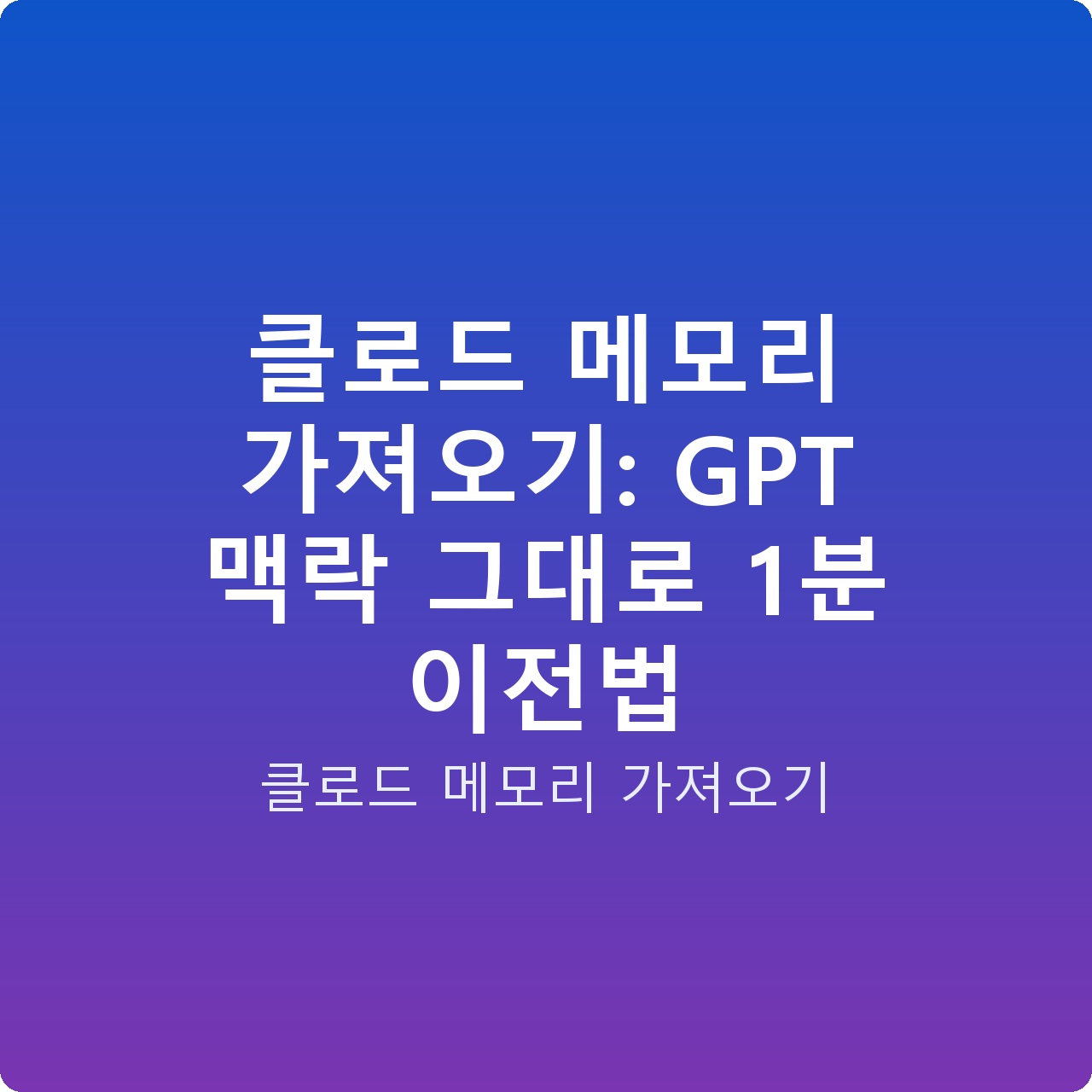 클로드 메모리 가져오기: GPT 맥락 그대로 1분 이전법